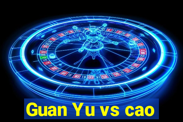 Guan Yu vs cao